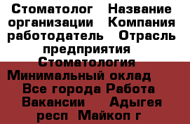 Стоматолог › Название организации ­ Компания-работодатель › Отрасль предприятия ­ Стоматология › Минимальный оклад ­ 1 - Все города Работа » Вакансии   . Адыгея респ.,Майкоп г.